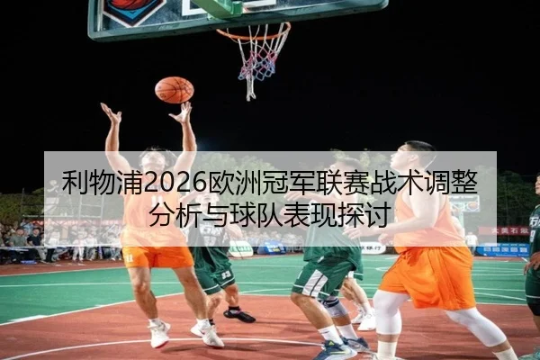 利物浦2026欧洲冠军联赛战术调整分析与球队表现探讨